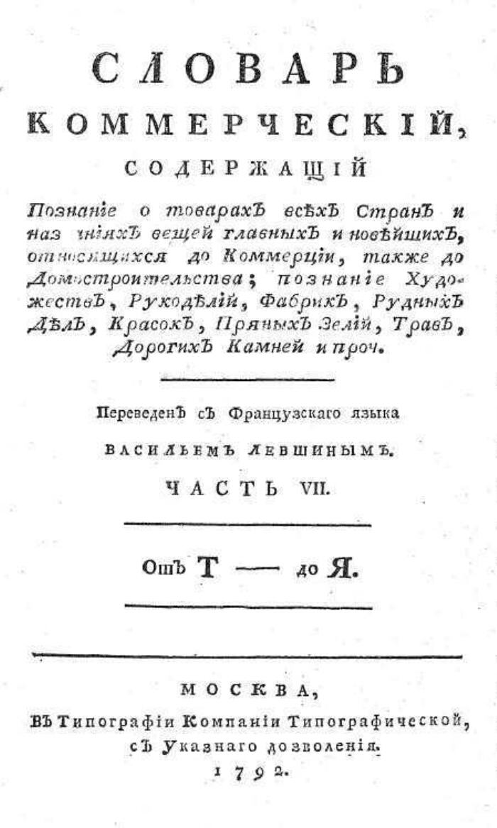 Словарь коммерческий, содержащий познание о товарах всех стран, и названиях  вещей главных и новейших, относящихся до коммерции, также до  домостроительства, познание художеств, рукоделий, фабрик, рудных дел,  красок, пряных зелий, трав, дорогих камней